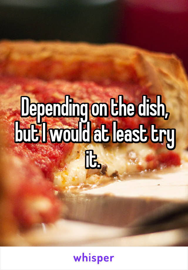 Depending on the dish, but I would at least try it. 