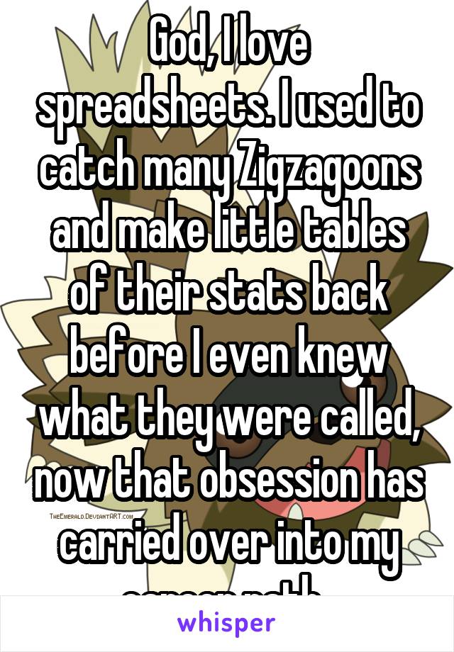 God, I love spreadsheets. I used to catch many Zigzagoons and make little tables of their stats back before I even knew what they were called, now that obsession has carried over into my career path. 