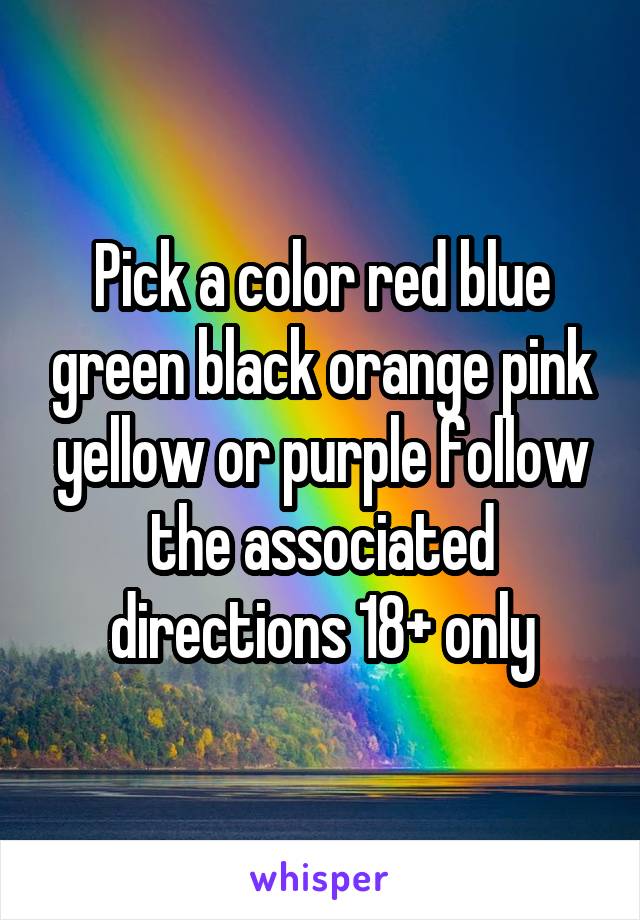 Pick a color red blue green black orange pink yellow or purple follow the associated directions 18+ only