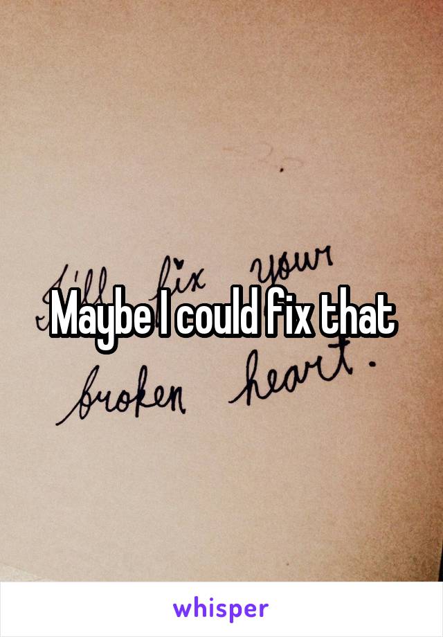Maybe I could fix that