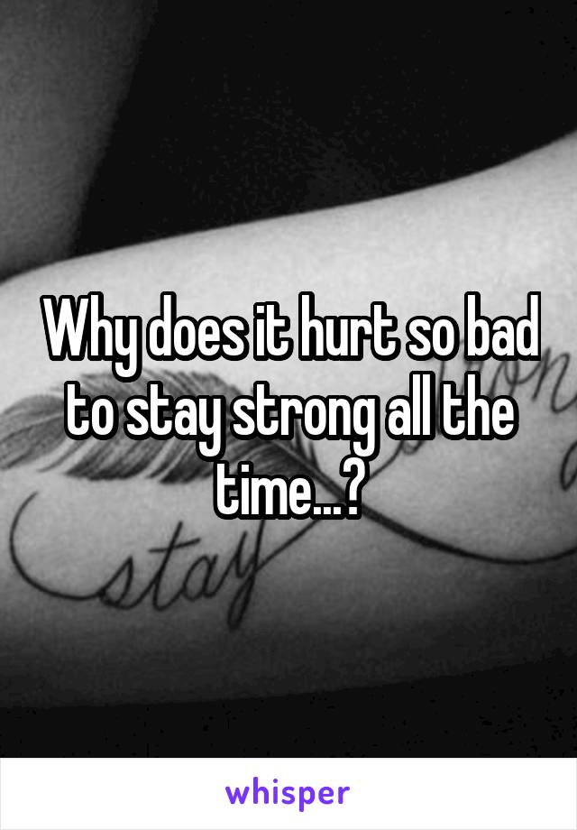 Why does it hurt so bad to stay strong all the time...?