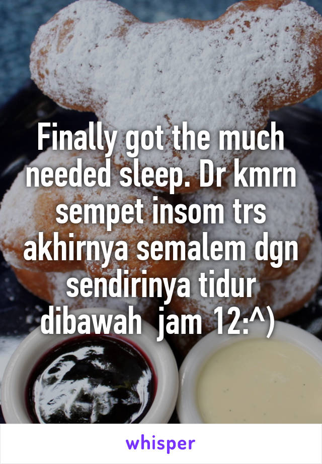 Finally got the much needed sleep. Dr kmrn sempet insom trs akhirnya semalem dgn sendirinya tidur dibawah  jam 12:^) 