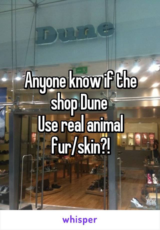 Anyone know if the shop Dune 
Use real animal fur/skin?!