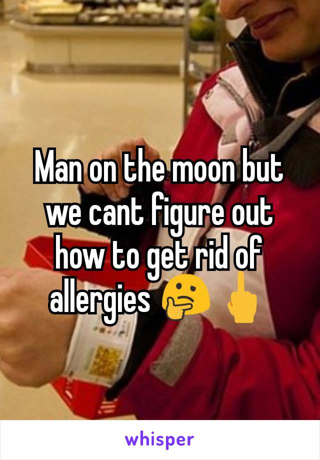 Man on the moon but we cant figure out how to get rid of allergies 🤔🖕