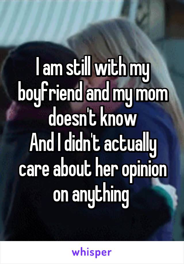 I am still with my boyfriend and my mom doesn't know
And I didn't actually care about her opinion on anything 