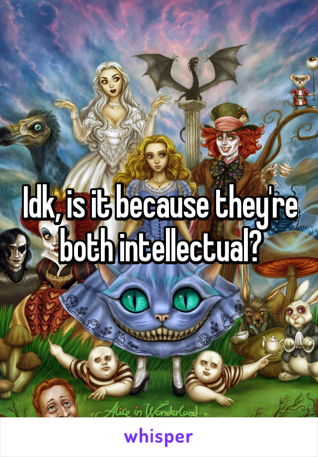 Idk, is it because they're both intellectual?