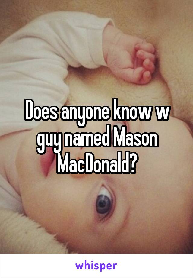 Does anyone know w guy named Mason MacDonald?