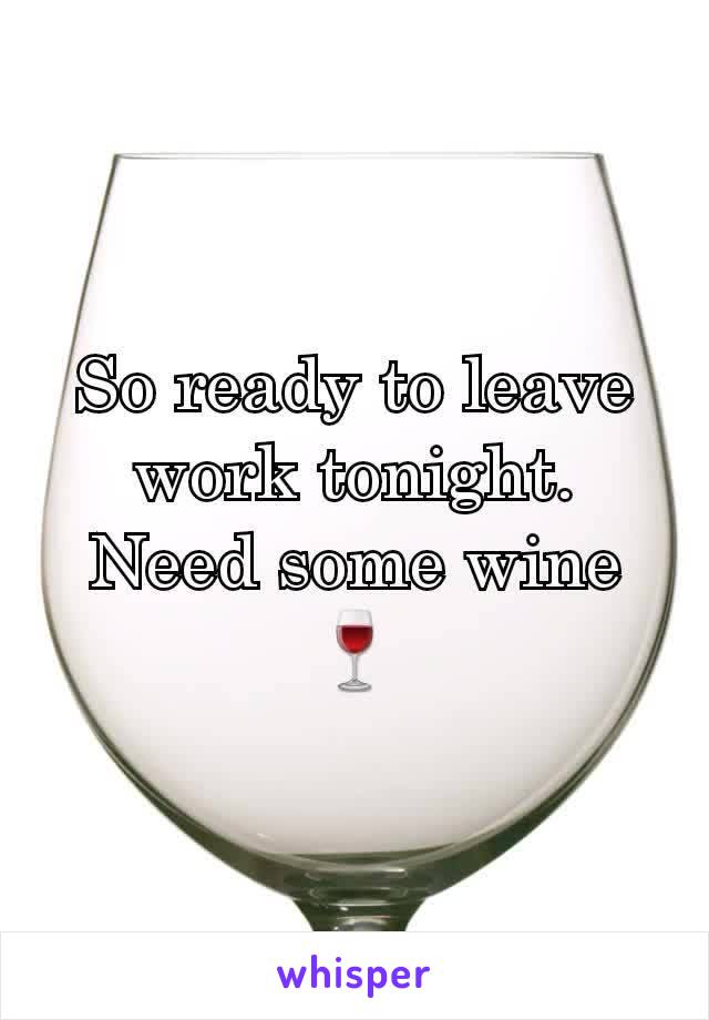 So ready to leave work tonight. Need some wine🍷