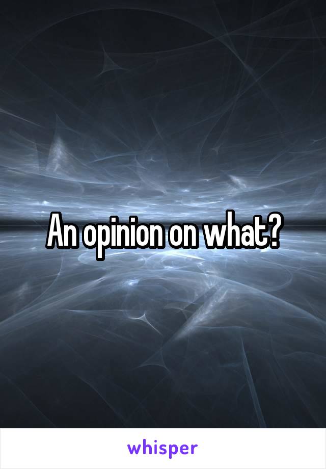 An opinion on what?