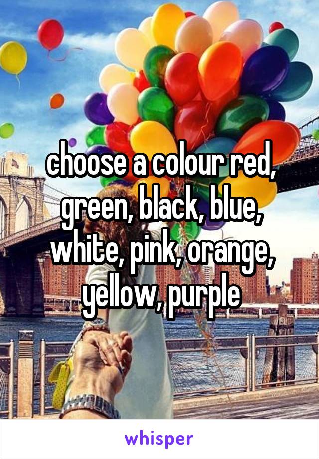 choose a colour red, green, black, blue, white, pink, orange, yellow, purple