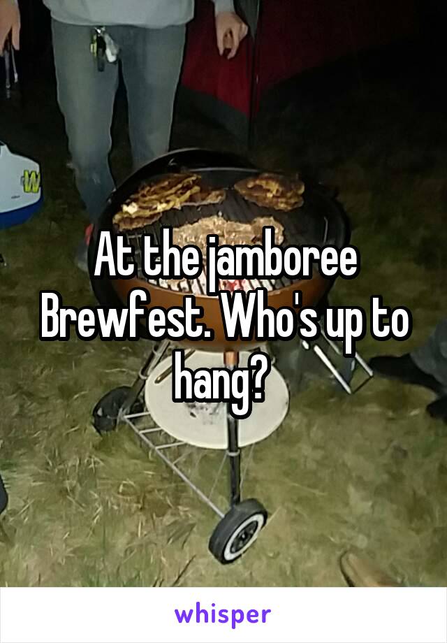 At the jamboree Brewfest. Who's up to hang? 