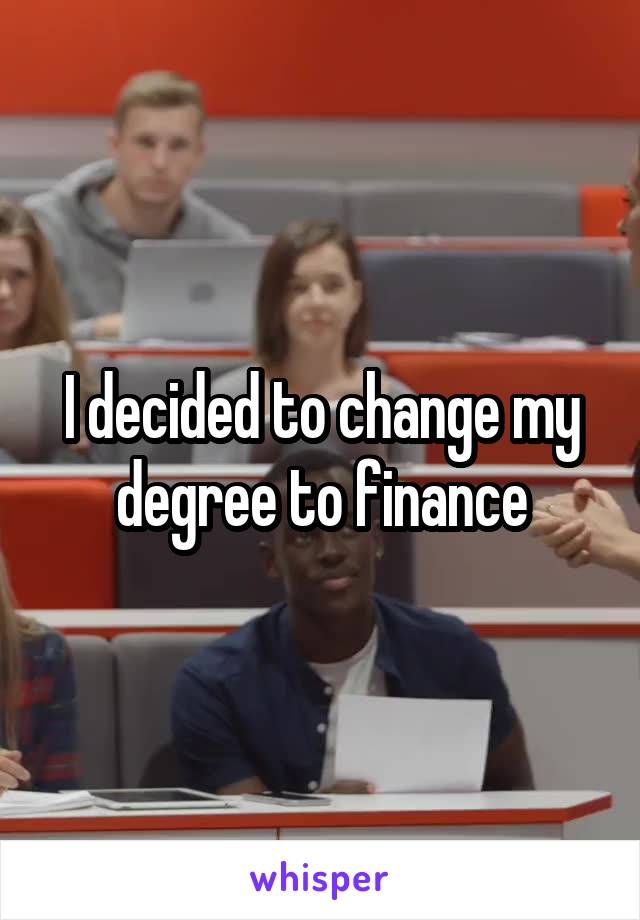 I decided to change my degree to finance
