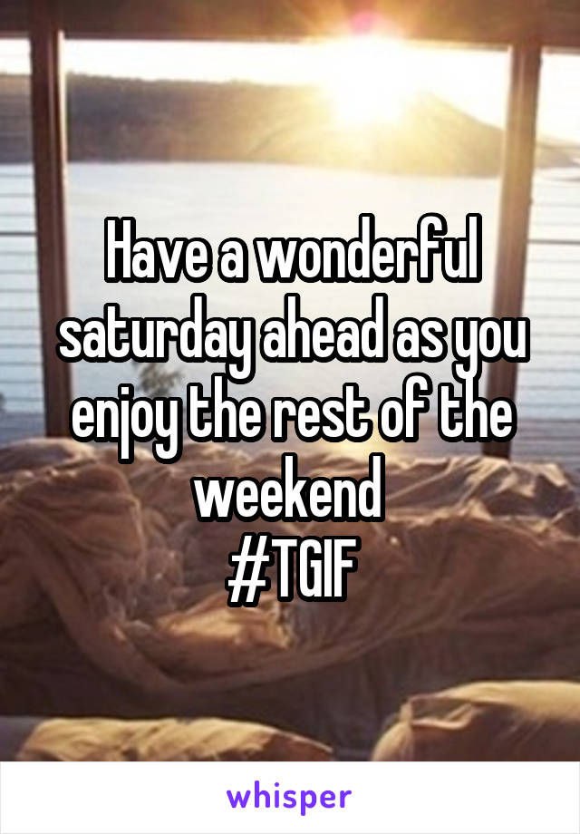 Have a wonderful saturday ahead as you enjoy the rest of the weekend 
#TGIF