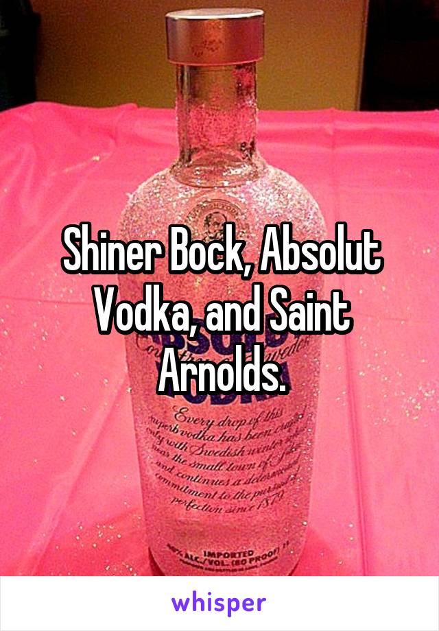 Shiner Bock, Absolut Vodka, and Saint Arnolds.