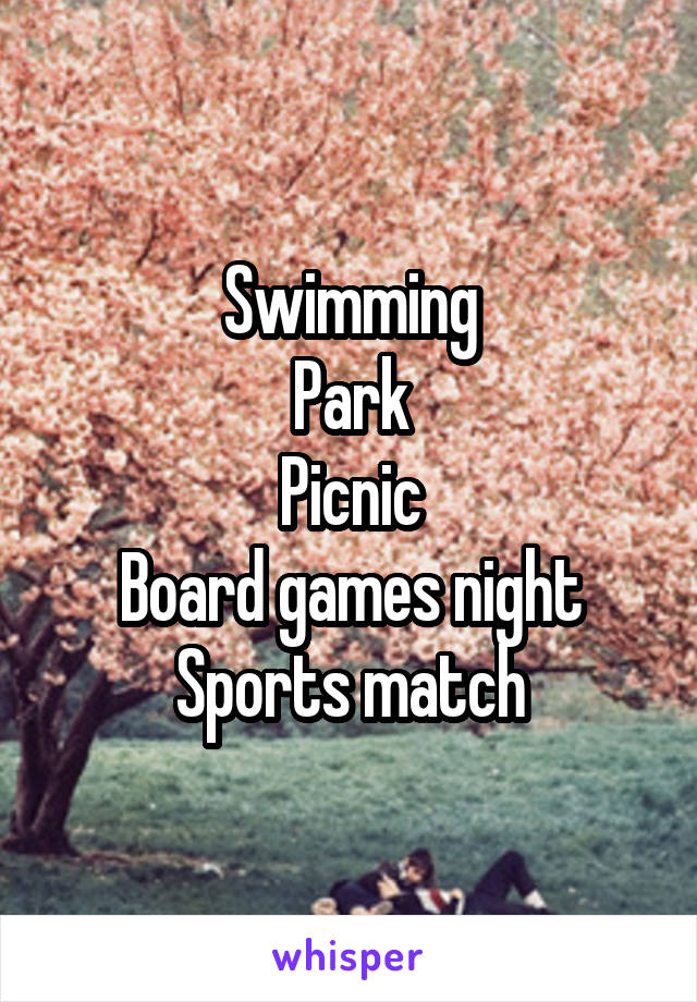 Swimming
Park
Picnic
Board games night
Sports match