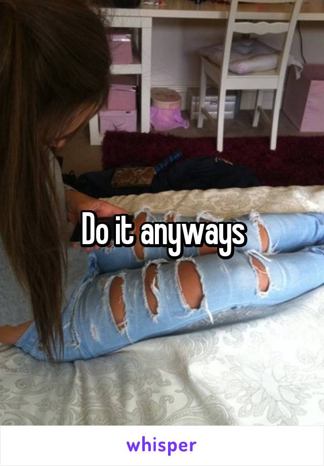 Do it anyways