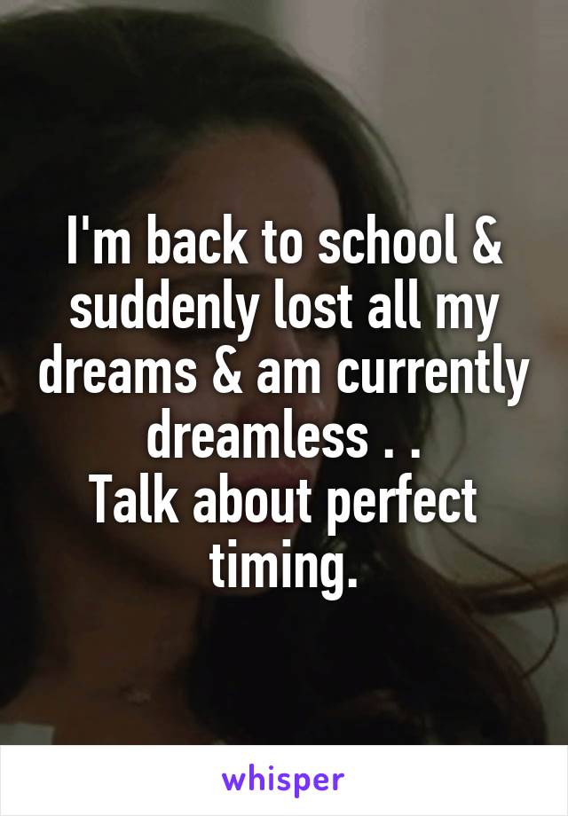 I'm back to school & suddenly lost all my dreams & am currently dreamless . .
Talk about perfect timing.