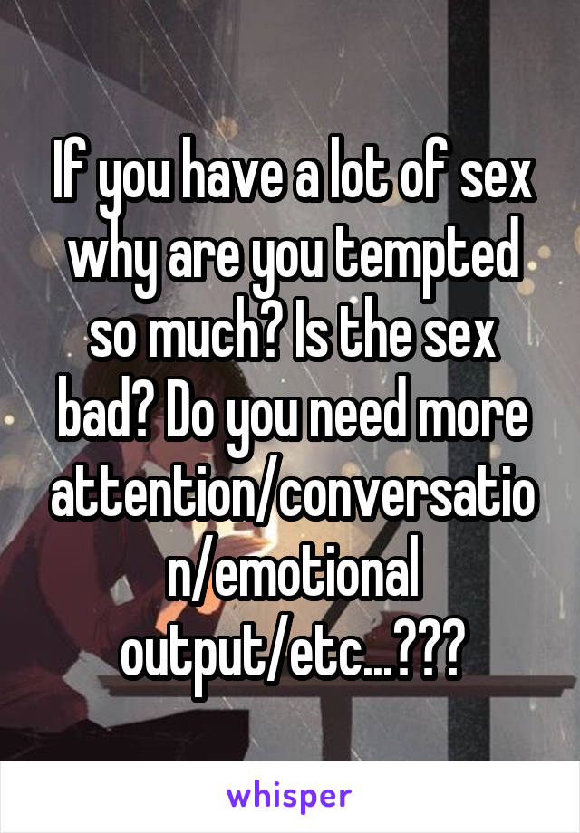 If you have a lot of sex why are you tempted so much? Is the sex bad? Do you need more attention/conversation/emotional output/etc...???