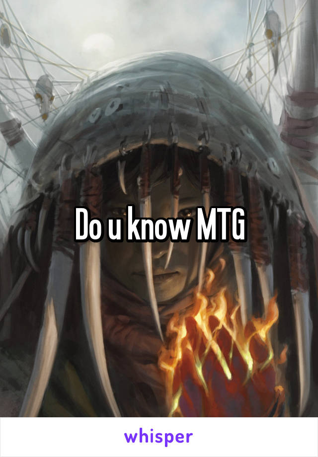 Do u know MTG