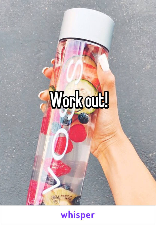 Work out!
