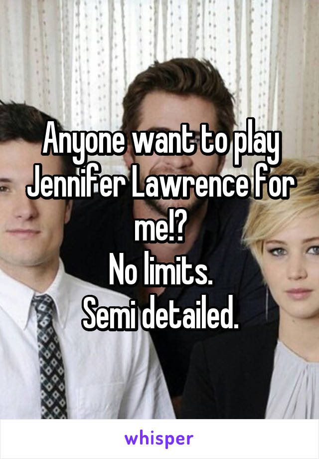 Anyone want to play Jennifer Lawrence for me!?
No limits.
Semi detailed.