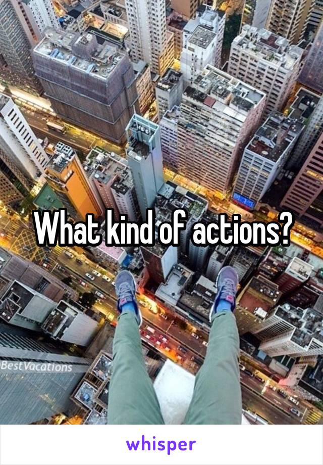 What kind of actions?