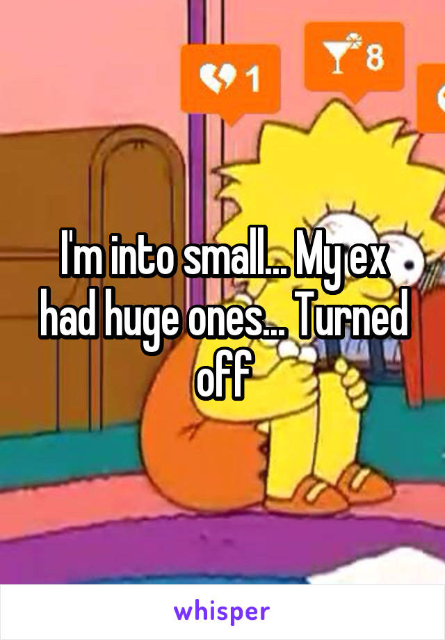 I'm into small... My ex had huge ones... Turned off