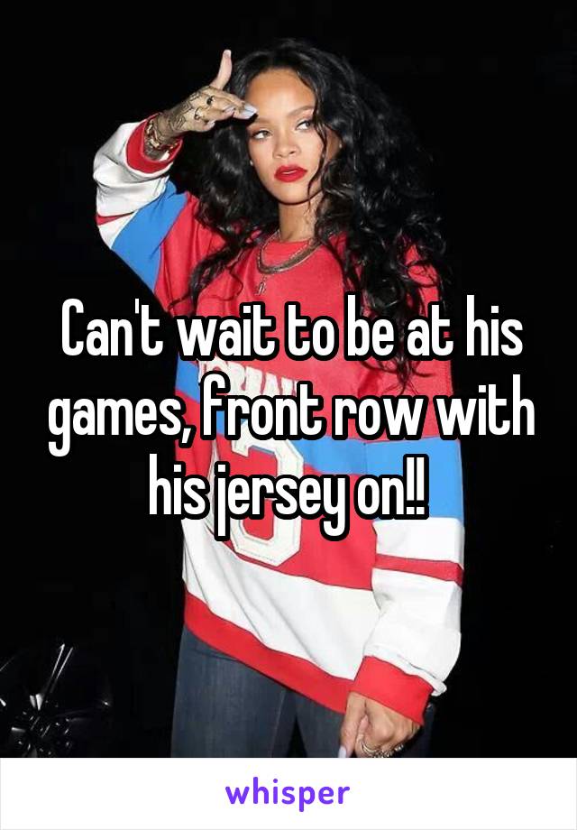Can't wait to be at his games, front row with his jersey on!! 