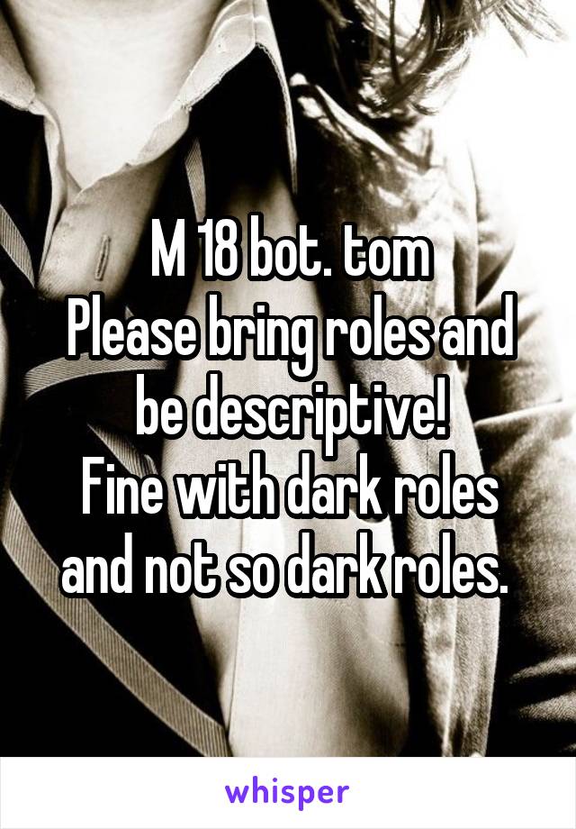 M 18 bot. tom
Please bring roles and be descriptive!
Fine with dark roles and not so dark roles. 