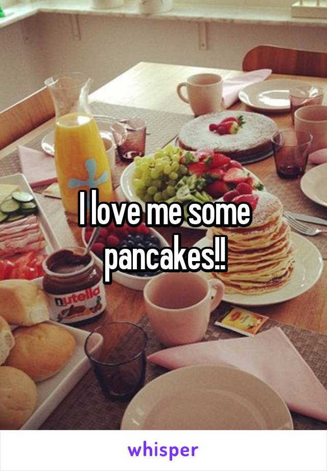 I love me some pancakes!!