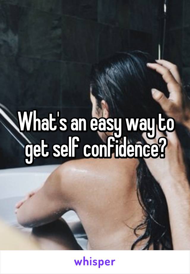 What's an easy way to get self confidence?