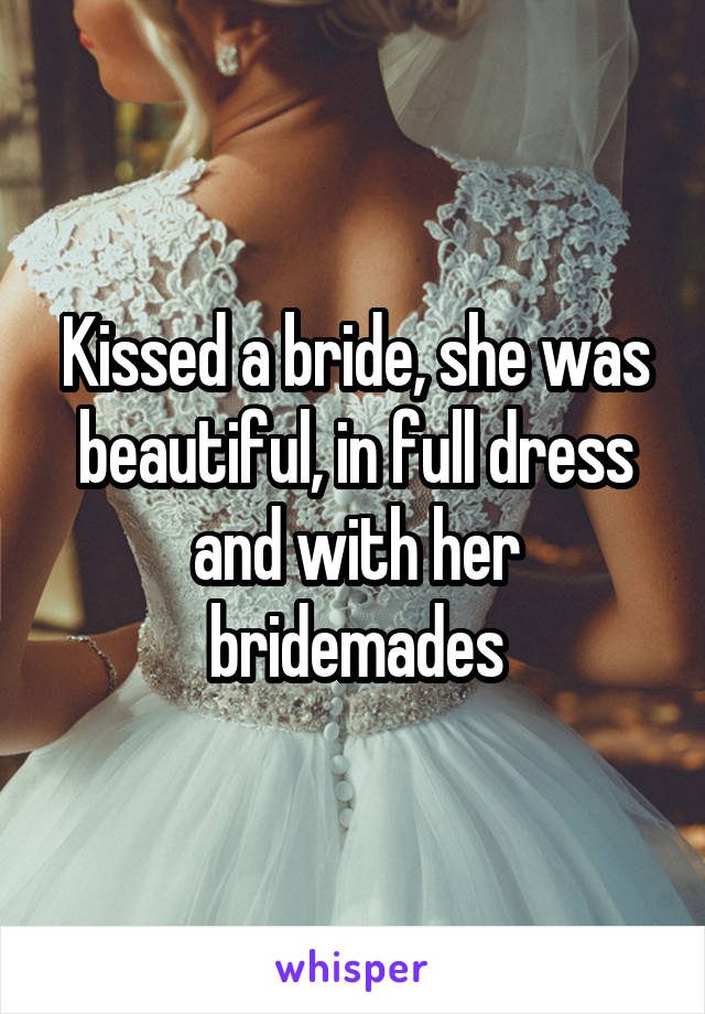 Kissed a bride, she was beautiful, in full dress and with her bridemades