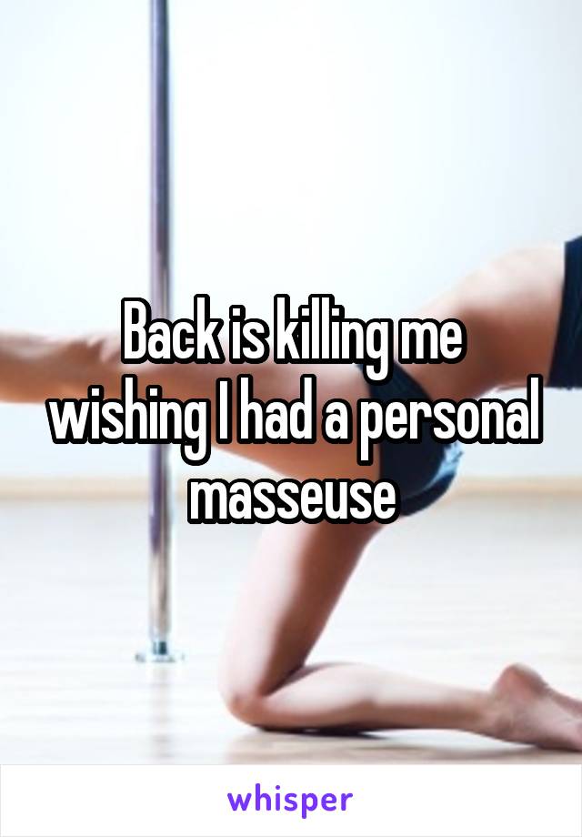 Back is killing me wishing I had a personal masseuse