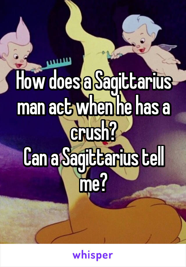 How does a Sagittarius man act when he has a crush?
Can a Sagittarius tell me?