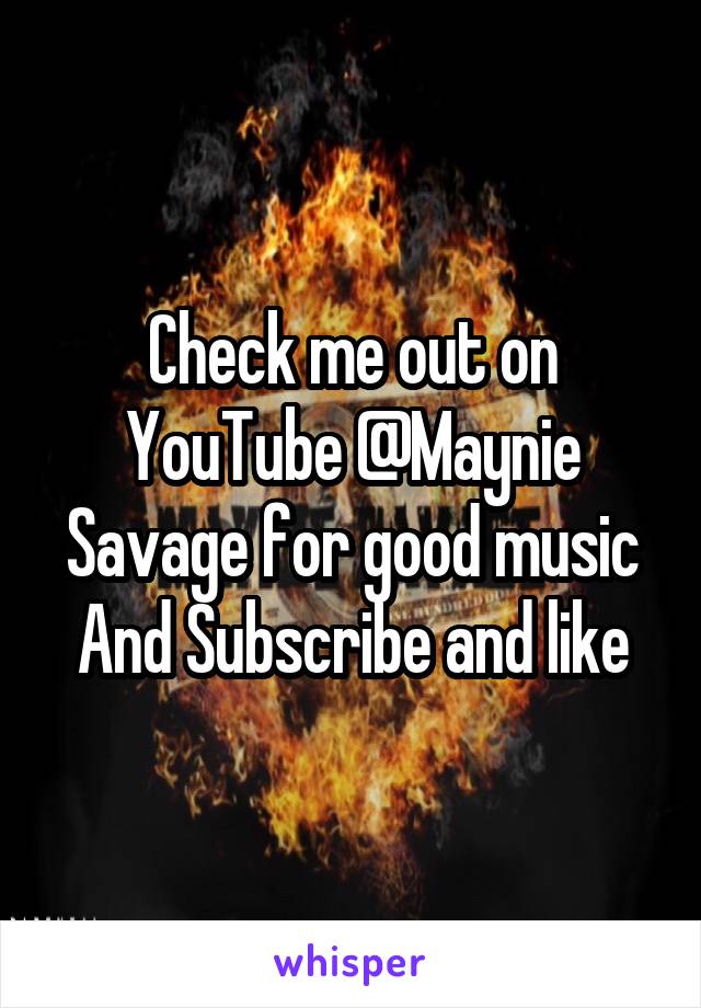 Check me out on YouTube @Maynie Savage for good music And Subscribe and like