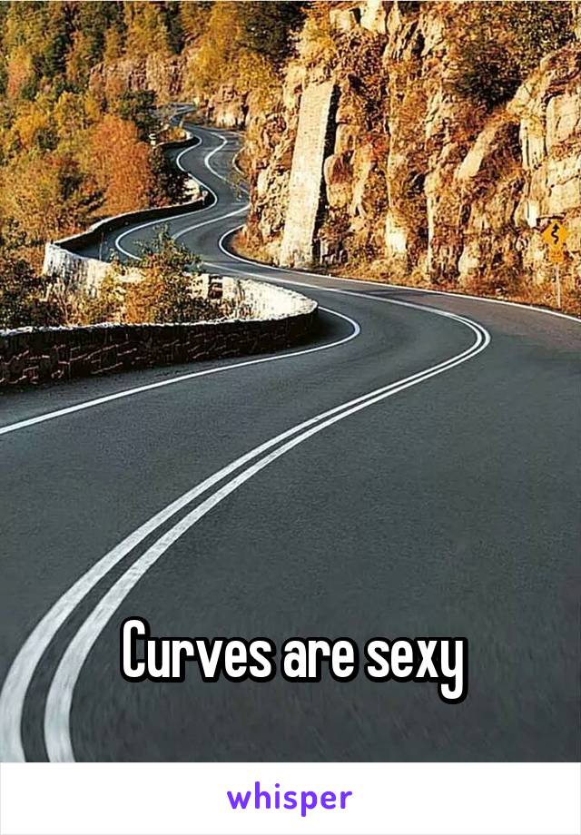 





Curves are sexy