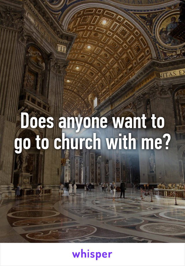Does anyone want to go to church with me?