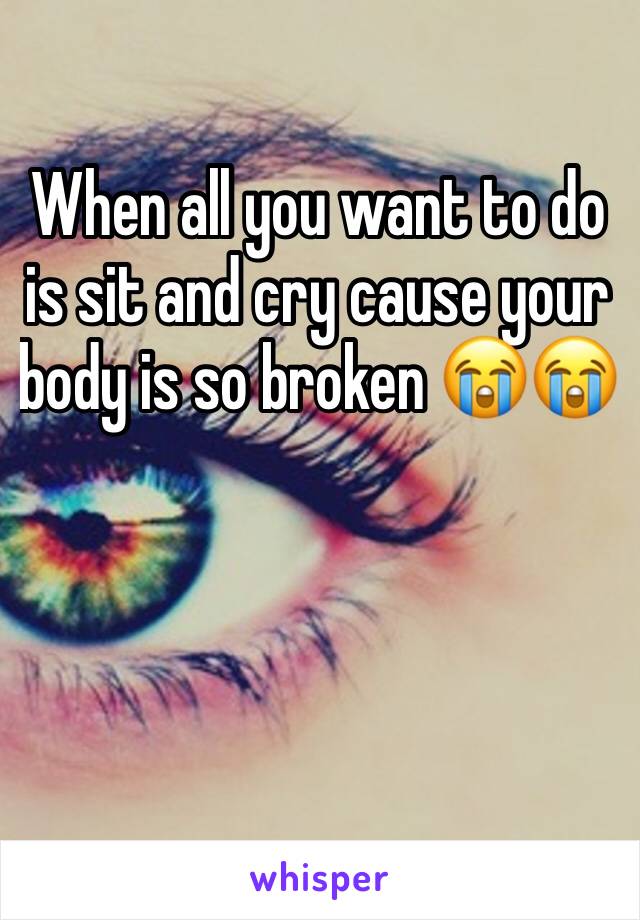 When all you want to do is sit and cry cause your body is so broken 😭😭