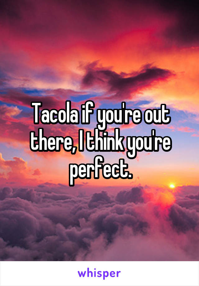 Tacola if you're out there, I think you're perfect.