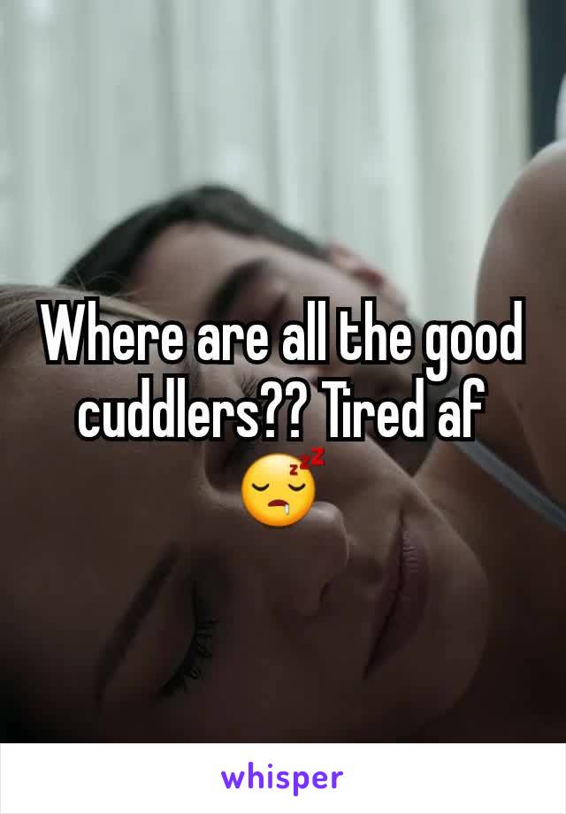 Where are all the good cuddlers?? Tired af😴