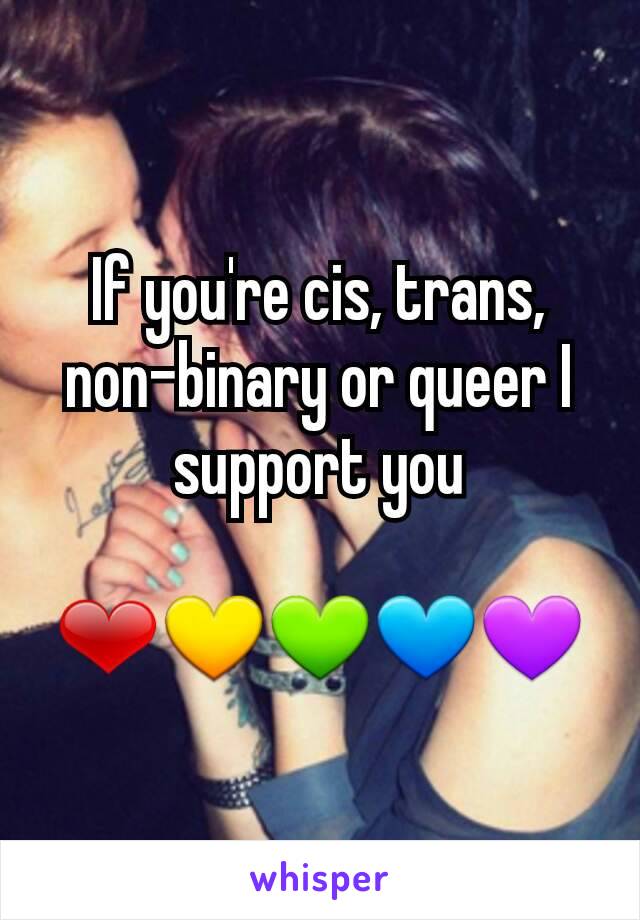 If you're cis, trans, non-binary or queer I support you

❤💛💚💙💜