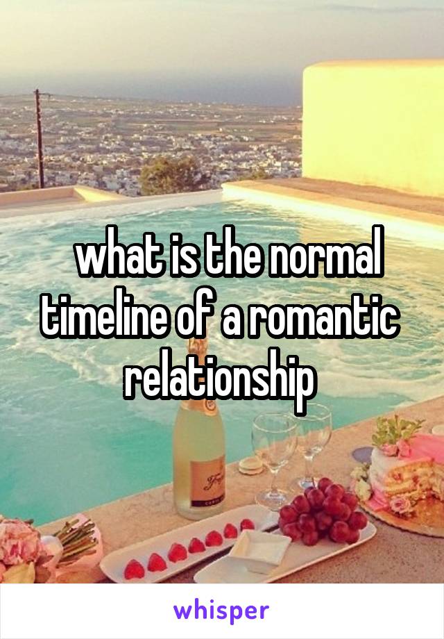  what is the normal timeline of a romantic 
relationship 