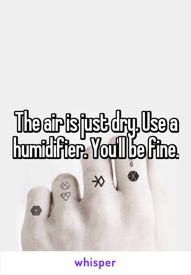 The air is just dry. Use a humidifier. You'll be fine.