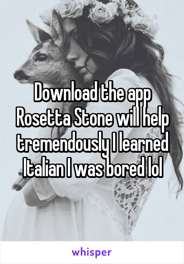 Download the app Rosetta Stone will help tremendously I learned Italian I was bored lol