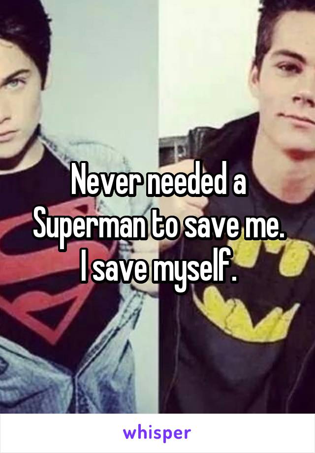 Never needed a Superman to save me.
 I save myself. 