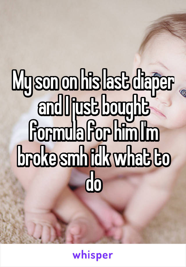My son on his last diaper and I just bought formula for him I'm broke smh idk what to do