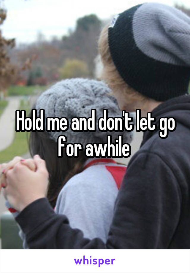 Hold me and don't let go for awhile 