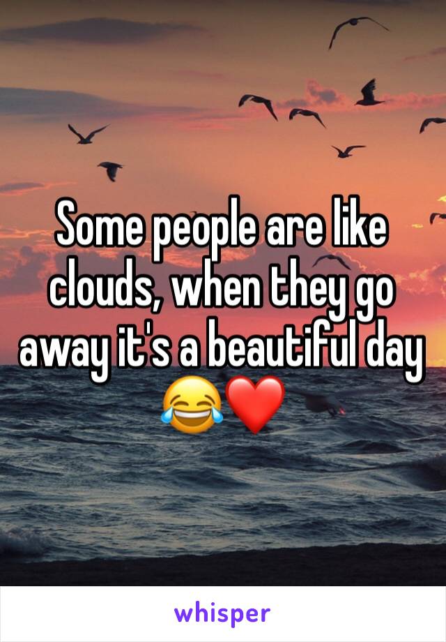 Some people are like clouds, when they go away it's a beautiful day 😂❤️
