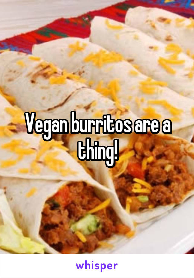Vegan burritos are a thing!
