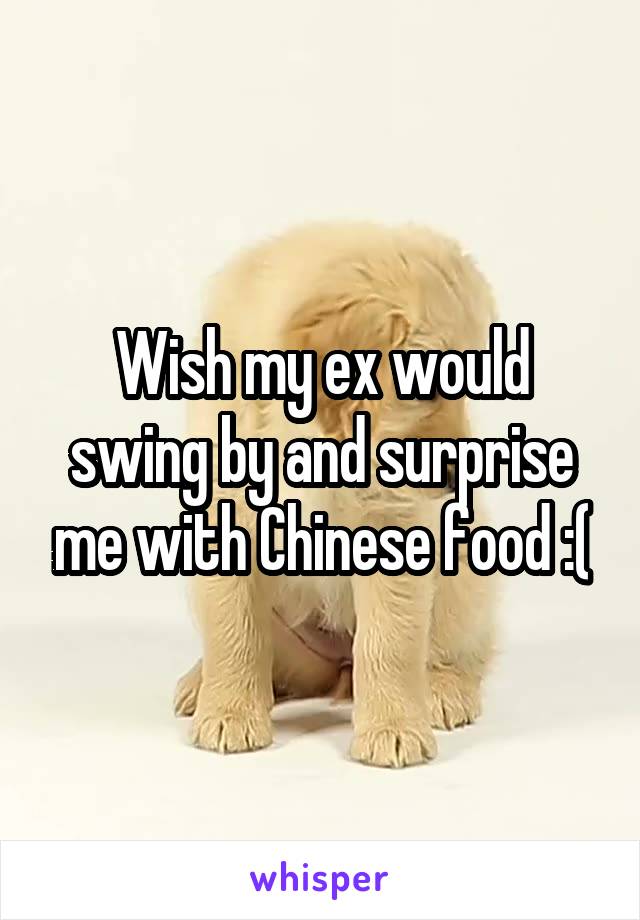 Wish my ex would swing by and surprise me with Chinese food :(
